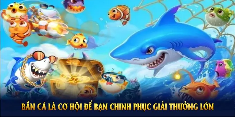 Chơi game bắn cá là cơ hội để bạn chinh phục giải thưởng lớn