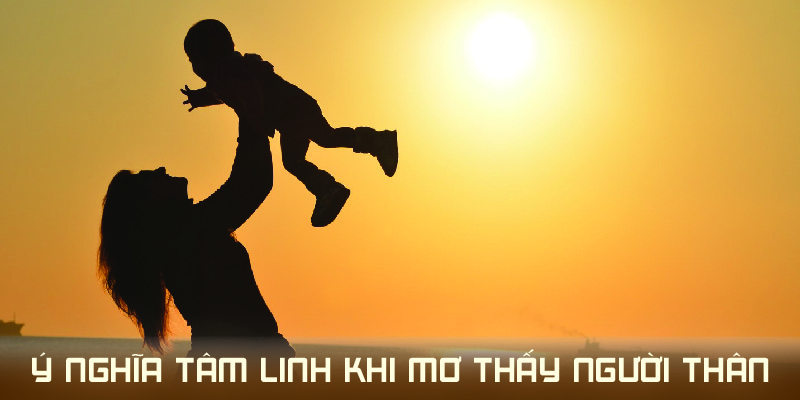 Luôn có ý nghĩa tâm linh khi mơ thấy người thân